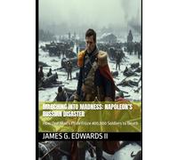 Marching Into Madness: Napoleon’s Russian Disaster: How One Man's Pride Froze 400,000 Soldiers to Death