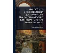 Marci Tullii Ciceronis Opera Quae Supersunt Omnia, Cum Asconio & Scholiaste Veteri, Volume 6, part 1