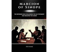 Marcion of Sinope: The Reformer Who Challenged the Old Testament and Reshaped the Canon