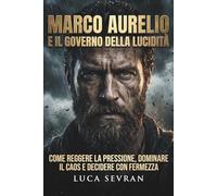 Marco Aurelio e il governo della lucidità: Come reggere la pressione, dominare il caos e decidere con fermezza