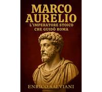 Marco Aurelio: L’Imperatore Stoico che Guidò Roma: Vita, saggezza e principi eterni del filosofo sul trono