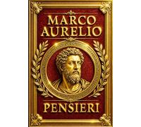 MARCO AURELIO - PENSIERI (A SE STESSO): Il Capolavoro della Filosofia Stoica in Edizione Integrale - Insegnamenti Eterni per Governare le Emozioni, ... e Vivere con Saggezza e Disciplina Interiore
