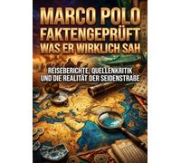 Marco Polo faktengeprüft: Was er wirklich sah: Reiseberichte, Quellenkritik und die Realität der Seidenstraße