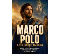 Marco Polo, il veneziano del Gran Khan: Viaggio, potere e meraviglie d’Asia tra Kublai Khan, Il Milione e l’impero mongolo