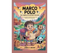 MARCO POLO: The Complete History for Kids: How a young explorer traveled across Asia and found amazing secrets of faraway lands