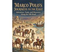 Marco Polo's Journeys to the East: Adventure, Trade, and Discovery Along the Silk Road