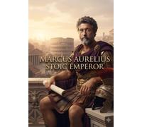 MARCUS AURELIUS: A Guide to Stoic Wisdom, Inner Peace, and Modern Leadership