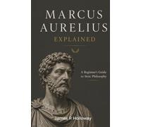 Marcus Aurelius Explained: A Beginner's Guide to Stoic Philosophy
