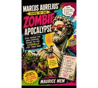 Marcus Aurelius’ Guide to the Zombie Apocalypse: Stoic Wisdom for When Everyone Around You Has Literally Lost Their Mind