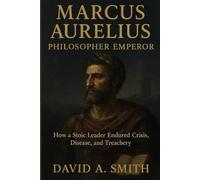 Marcus Aurelius: Philosopher Emperor: How a Stoic Leader Endured Crisis, Disease, and Treachery