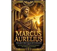 Marcus Aurelius - Selbstbetrachtungen: Die vollständige stoische Weisheit des römischen Kaisers - Zeitlose Meditationen über Tugend, Disziplin, ... Meisterwerk über Selbstbeherrschung,