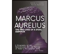 Marcus Aurelius: The Two Lives of a Stoic Emperor: A Biography of War, Meditations and the Making of Rome’s Philosopher-King (Stoic Series)