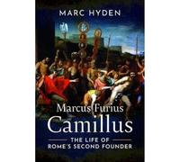 Marcus Furius Camillus: The Life of Rome's Second Founder