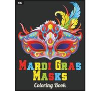 Mardi Gras Masks Coloring Book: A Festive Collection of Ornate Carnival Masks to Color for Celebration, Relaxation and Creativity