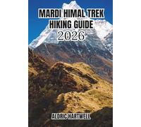 MARDI HIMAL TREK HIKING GUIDE 2026: A Personal Expedition Companion with Itineraries, Weather Wisdom, Cultural Insights & Pro Trail Intelligence.: 10 ... GUIDE TO SCENIC TRAILS AND HIDDEN PATHS)