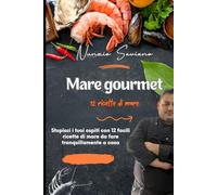 Mare Gourmet: Stupisci i tuoi ospiti con 12 facili ricette di mare da fare tranquillamente a casa
