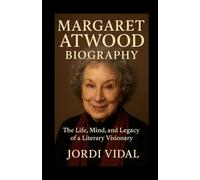 MARGARET ATWOOD BIOGRAPHY: The Life, Mind, and Legacy of a Literary Visionary