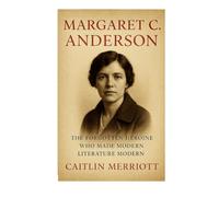 Margaret C. Anderson: The Forgotten Heroine Who Made Modern Literature Modern
