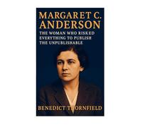 Margaret C. Anderson: The Woman Who Risked Everything To Publish The Unpublishable
