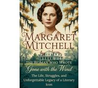Margaret Mitchell: The Woman Who Wrote Gone With the Wind: The Life, Struggles, and Unforgettable Legacy of a Literary Icon