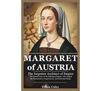 Margaret of Austria: The Forgotten Architect of Empire: The Untold Story of the Habsburg Regent Who Shaped the Renaissance, Forged Peace, and ... Biographies of Powerful Queens and Empresses)