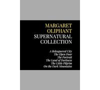 Margaret Oliphant Supernatural Collection: A Beleaguered City, The Open Door, The Portrait, The Land of Darkness, The Little Pilgrim, On the Dark Mountains
