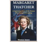 Margaret Thatcher: A Captivating Story of the Woman Who Changed Everything: A Riveting Biography of Power, Politics, and the Price of Unshakable Conviction