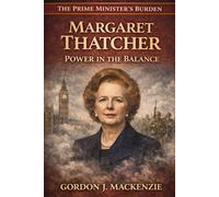 Margaret Thatcher: Power in the Balance (The Prime Ministers Burden)