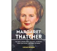 MARGARET THATCHER: The Fight to Redefine Power, Economics, and Britain’s Future From Decline to an Unlikely Revolution