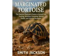 MARGINATED TORTOISE: The Essential Beginner’s Guide to Animal Care: Feeding, Breeding, Grooming, Habitat, Health, and Practical Strategies