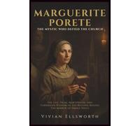 Marguerite Porete: The Mystic Who Defied the Church: The Life, Trial, Martyrdom, and Forbidden Wisdom of the Beguine Behind The Mirror of Simple Souls