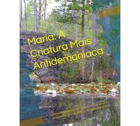 Maria: A Criatura Mais Antidemoníaca: Um caminho de reconciliação entre católicos e evangélicos à luz da Bíblia e da experiência de fé