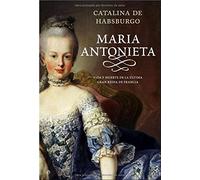 María Antonieta : una mujer de su linaje relata la gloria y la tragedia de la Reina de Francia