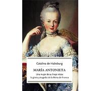 María Antonieta : una mujer de su linaje relata la gloria y tragedia de la Reina de Francia