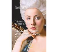 Maria Antonietta d'Asburgo Lorena: Regina di Francia (VISIONI DI STORIA E ARTE- Ritratti di un'epoca)