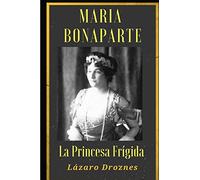 Maria Bonaparte. La princesa frigida.: Historia de la relación entre Sigmund Freud y María Bonaparte, sobrina nieta de Napoleón, que se acercó al ... de su anorgasmia. (PSICOANALISIS: UNA MIRADA)