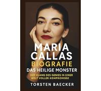 Maria Callas Biografie: Das heilige Monster: Der Klang des Genies in einer Welt voller Kompromisse