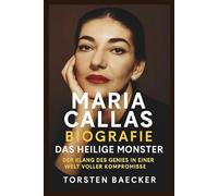 Maria Callas Biografie: Das heilige Monster: Der Klang des Genies in einer Welt voller Kompromisse