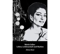 Maria Callas: Leben, Leidenschaft und Mythos: Die endgültige Hommage an die Divina del Belcanto