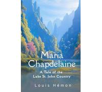 Maria Chapdelaine: A Tale of the Lake St. John Country: A Haunting Story of Solitude and Hope, An Original and Unabridged Reproduction