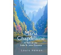 Maria Chapdelaine: A Tale of the Lake St. John Country: A Haunting Story of Solitude and Hope, An Original and Unabridged Reproduction