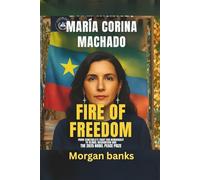 María Corina Machado: Fire of Freedom: From Venezuela’s Fight for Democracy to Global Recognition and the 2025 Nobel Peace Prize