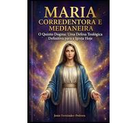 MARIA CORREDENTORA E MEDIANEIRA: O Quinto Dogma: Uma Defesa Teológica Definitiva para a Igreja Hoje (SUMA MARIOLOGICA (Português))