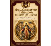 MARÍA CORREDENTORA Y MEDIADORA DE TODAS LAS GRACIAS: El Quinto Dogma Mariano: defensa teológica, patrística y magisterial (Summa Mariologica)