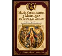 MARÍA CORREDENTORA Y MEDIADORA DE TODAS LAS GRACIAS: El Quinto Dogma Mariano: defensa teológica, patrística y magisterial (Summa Mariologica)