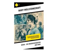 Maria - Die Ungerechtigkeiten der Frau: Ein Bildungsroman über Frauenrechte, Emanzipation und Gesellschaftskritik im England der Aufklärung