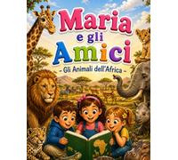 Maria e gli Amici - Gli Animali dell’Africa: Scopri gli animali dell’Africa | Libro educativo con storie, immagini reali e pagine da colorare per bambini dai 4 agli 8 anni (Maria and Friends)