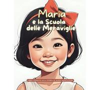Maria e la Scuola delle Meraviglie: Storie Vere in Fiabe (Storie Vere in Fiabe - C'era una volta un'idea: Fiabe di grandi menti del mondo)