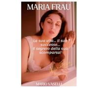Maria Frau: La sua vita... Il suo successo... Il segreto della sua scomparsa!