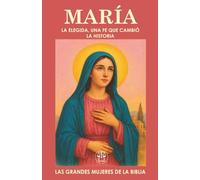 MARÍA LA ELEGIDA, UNA FE QUE CAMBIÓ LA HISTORIA: La joven que dijo “sí” y cambió la historia del mundo (Las Grandes Mujeres de la Biblia)